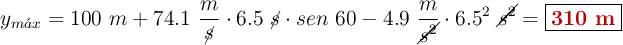 y_{m\acute{a}x} = 100\ m + 74.1\ \frac{m}{\cancel{s}}\cdot 6.5\ \cancel{s}\cdot sen\ 60 - 4.9\ \frac{m}{\cancel{s^2}}\cdot 6.5^2\ \cancel{s^2}= \fbox{\color[RGB]{192,0,0}{\bf 310\ m}}