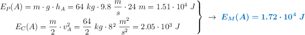 \left E_P(A) = m\cdot g\cdot h_A = 64\ kg\cdot 9.8\ \dfrac{m}{s}\cdot 24\ m = 1.51\cdot 10^4\ J \atop E_C(A) = \dfrac{m}{2}\cdot v_A^2 = \dfrac{64}{2}\ kg\cdot 8^2\ \dfrac{m^2}{s^2} = 2.05\cdot 10^3\ J \right \}\ \to\ \color[RGB]{0,112,192}{\bm{E_M(A) = 1.72\cdot 10^4\ J}}