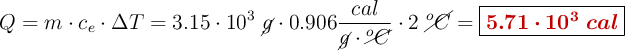 Q = m\cdot c_e\cdot \Delta T = 3.15\cdot 10^3\ \cancel{g}\cdot 0.906\frac{cal}{\cancel{g}\cdot \cancel{^oC}}\cdot 2\ \cancel{^oC} =\fbox{\color[RGB]{192,0,0}{\bm{5.71\cdot 10^3\ cal}}}