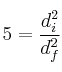 5 = \frac{d_i^2}{d_f^2}