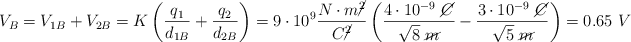 V_B = V_{1B} + V_{2B} = K\left(\frac{q_1}{d_{1B}} + \frac{q_2}{d_{2B}}\right) = 9\cdot 10^9\frac{N\cdot m\cancel{^2}}{C\cancel{^2}}\left(\frac{4\cdot 10^{-9}\ \cancel{C}}{\sqrt 8\ \cancel{m}} - \frac{3\cdot 10^{-9}\ \cancel{C}}{\sqrt 5\ \cancel{m}}\right) = 0.65\ V