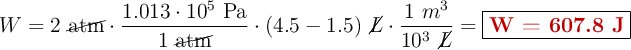 W = 2\ \cancel{\text{atm}}\cdot \frac{1.013\cdot 10^5\ \text{Pa}}{1\ \cancel{\text{atm}}}\cdot (4.5 - 1.5)\ \cancel{L}\cdot \frac{1\ m^3}{10^3\ \cancel{L}}} = \fbox{\color[RGB]{192,0,0}{\bf W = 607.8\ J}}