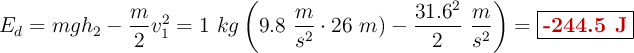 E_d = mgh_2 - \frac{m}{2}v_1^2 = 1\ kg\left(9.8\ \frac{m}{s^2}\cdot 26\ m) - \frac{31.6^2}{2}\ \frac{m}{s^2}\right) = \fbox{\color[RGB]{192,0,0}{\bf -244.5\ J}}