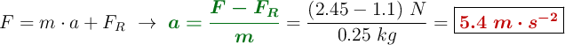 F = m\cdot a + F_R\ \to\ {\color[RGB]{2,112,20}{\bm{a = \frac{F - F_R}{m}}}} = \frac{(2.45 - 1.1)\ N}{0.25\ kg} = \fbox{\color[RGB]{192,0,0}{\bm{5.4\ m\cdot s^{-2}}}}
