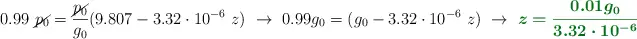 0.99\ \cancel{p_0} = \frac{\cancel{p_0}}{g_0}(9.807 - 3.32\cdot 10^{-6}\ z)\ \to\ 0.99g_0 = (g_0 - 3.32\cdot 10^{-6}\ z)\ \to\ \color[RGB]{2,112,20}{\bm{z = \frac{0.01g_0}{3.32\cdot 10^{-6}}}}