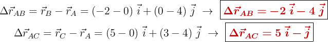 \left \Delta \vec{r}_{AB} = \vec{r}_B - \vec{r}_A = (-2 - 0)\ \vec{i} + (0 - 4)\ \vec{j}\ \to\ {\fbox{\color[RGB]{192,0,0}{\bm{\Delta \vec{r}_{AB} = -2\ \vec{i} - 4\ \vec{j}}}}} \atop \Delta \vec{r}_{AC} = \vec{r}_C - \vec{r}_A = (5 - 0)\ \vec{i} + (3 - 4)\ \vec{j}\ \to\ {\fbox{\color[RGB]{192,0,0}{\bm{\Delta \vec{r}_{AC} = 5\ \vec{i} - \vec{j}}}}} \right