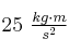 25\ \textstyle{kg\cdot m\over s^2}