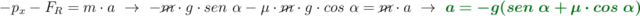 -p_x - F_R = m\cdot a\ \to\ -\cancel{m}\cdot g\cdot sen\ \alpha - \mu\cdot \cancel{m}\cdot g\cdot cos\ \alpha = \cancel{m}\cdot a\ \to\ \color[RGB]{2,112,20}{\bm{a = -g(sen\ \alpha + \mu\cdot cos\ \alpha)}}