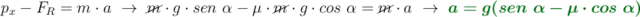 p_x - F_R = m\cdot a\ \to\ \cancel{m}\cdot g\cdot sen\ \alpha - \mu\cdot \cancel{m}\cdot g\cdot cos\ \alpha = \cancel{m}\cdot a\ \to\ \color[RGB]{2,112,20}{\bm{a = g(sen\ \alpha - \mu\cdot cos\ \alpha)}}