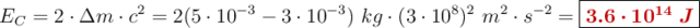 E_C = 2\cdot \Delta m\cdot c^2 = 2(5\cdot 10^{-3} - 3\cdot 10^{-3})\ kg\cdot (3\cdot 10^8)^2\ m^2\cdot s^{-2} = \fbox{\color[RGB]{192,0,0}{\bm{3.6\cdot 10^{14}\ J}}}