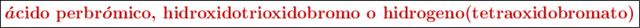 \fbox{\color[RGB]{192,0,0}{\bm{\acute{a}\textbf{cido perbr}\acute{o}\textbf{mico, hidroxidotrioxidobromo o hidrogeno(tetraoxidobromato)}}}}