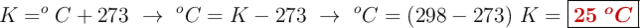 K = ^oC + 273\ \to\ ^o C = K - 273\ \to\ ^o C = (298 - 273)\ K = \fbox{\color[RGB]{192,0,0}{\bm{25\ ^oC}}}