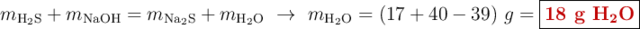 m_{\ce{H2S}} + m_{\ce{NaOH}} = m_{\ce{Na2S}} + m_{\ce{H2O}}\ \to\ m_{\ce{H2O}} = (17 + 40 - 39)\ g = \fbox{\color[RGB]{192,0,0}{\textbf{18 g \ce{H2O}}}}