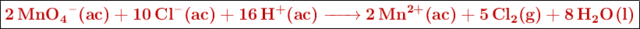 \fbox{\color[RGB]{192,0,0}{\textbf{\ce{2MnO4-(ac) + 10Cl-(ac) + 16H+(ac) -> 2Mn^{2+}(ac) + 5Cl2(g) + 8H2O(l)}}}}