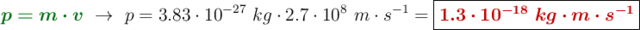 {\color[RGB]{2,112,20}{\bm{p = m\cdot v}}}\ \to\ p = 3.83\cdot 10^{-27}\ kg\cdot 2.7\cdot 10^8\ m\cdot s^{-1} = \fbox{\color[RGB]{192,0,0}{\bm{1.3\cdot 10^{-18}\ kg\cdot m\cdot s^{-1}}}}