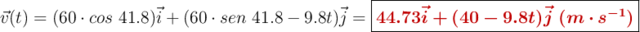 \vec{v} (t) = (60\cdot cos\ 41.8)\vec i + (60\cdot sen\ 41.8 - 9.8t)\vec j = \fbox{\color[RGB]{192,0,0}{\bm{44.73\vec i + (40 - 9.8t)\vec j\ (m\cdot s^{-1})}}}