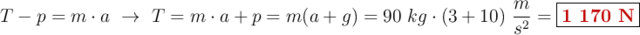 T - p = m\cdot a\ \to\ T = m\cdot a + p = m(a + g) = 90\ kg\cdot (3 + 10)\ \frac{m}{s^2} = \fbox{\color[RGB]{192,0,0}{\bf 1\ 170\ N}}