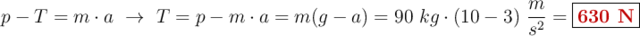 p - T = m\cdot a\ \to\ T = p -m\cdot a = m(g - a) = 90\ kg\cdot (10 - 3)\ \frac{m}{s^2} = \fbox{\color[RGB]{192,0,0}{\bf 630\ N}}