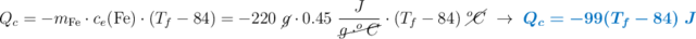 Q_c = -m_{\ce{Fe}}\cdot c_e(\ce{Fe})\cdot (T_f - 84) = -220\ \cancel{g}\cdot 0.45\ \frac{J}{\cancel{g\cdot ^oC}}\cdot (T_f - 84)\ \cancel{^oC}\ \to\ \color[RGB]{0,112,192}{\bm{Q_c = -99(T_f - 84)\ J}}