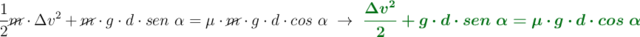 \frac{1}{2}\cancel{m}\cdot \Delta v^2 + \cancel{m}\cdot g\cdot d\cdot sen\ \alpha = \mu \cdot \cancel{m}\cdot g\cdot d\cdot cos\ \alpha\ \to\ \color[RGB]{2,112,20}{\bm{\frac{\Delta v^2}{2} + g\cdot d\cdot sen\ \alpha = \mu\cdot g\cdot d\cdot cos\ \alpha}}