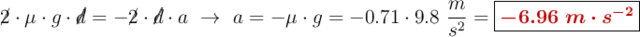 \cancel{2}\cdot \mu \cdot g\cdot \cancel{d} = - \cancel{2}\cdot \cancel{d}\cdot a\ \to\ a = - \mu \cdot g = - 0.71\cdot 9.8\ \frac{m}{s^2} = \fbox{\color[RGB]{192,0,0}{\bm{- 6.96\ m\cdot s^{-2}}}}