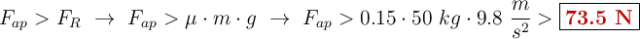 F_{ap} > F_R\ \to\ F_{ap} > \mu \cdot m\cdot g\ \to\ F_{ap} > 0.15\cdot 50\ kg\cdot 9.8\ \frac{m}{s^2} > \fbox{\color[RGB]{192,0,0}{\bf 73.5\ N}}