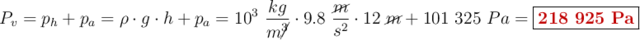 P_v = p_h + p_a = \rho \cdot g\cdot h + p_a = 10^3\ \frac{kg}{m\cancel{^3}}\cdot 9.8\ \frac{\cancel{m}}{s^2}\cdot 12\ \cancel{m} + 101\ 325\ Pa = \fbox{\color[RGB]{192,0,0}{\bf 218\ 925\ Pa}}