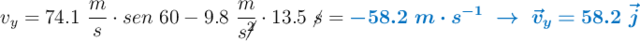 v_y = 74.1\ \frac{m}{s}\cdot sen\ 60 - 9.8\ \frac{m}{s\cancel{^2}}\cdot 13.5\ \cancel{s} = \color[RGB]{0,112,192}{\bm{-58.2\ m\cdot s^{-1}\ \to\ \vec{v}_y = 58.2\ \vec{j}}}