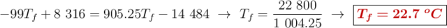 -99T_f + 8\ 316  = 905.25T_f - 14\ 484\ \to\ T_f = \frac{22\ 800}{1\ 004.25}\ \to\ \fbox{\color[RGB]{192,0,0}{\bm{T_f = 22.7\ ^oC}}}