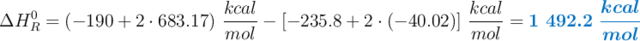 \Delta H^0_R = (-190 + 2\cdot 683.17)\ \frac{kcal}{mol} - [- 235.8 + 2\cdot (- 40.02)]\ \frac{kcal}{mol} = \color[RGB]{0,112,192}{\bm{1\ 492.2\ \frac{kcal}{mol}}}}