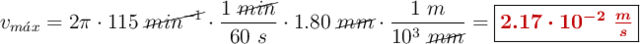 v_{m\acute{a}x} = 2\pi\cdot 115\ \cancel{min^{-1}}\cdot \frac{1\ \cancel{min}}{60\ s}\cdot 1.80\ \cancel{mm}\cdot \frac{1\ m}{10^3\ \cancel{mm}}= \fbox{\color[RGB]{192,0,0}{\bm{2.17\cdot 10^{-2}\ \frac{m}{s}}}}