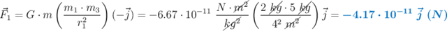 \vec{F}_1 = G\cdot m\left(\frac{m_1\cdot m_3}{r_1^2}\right) (-\vec{j}) = - 6.67\cdot 10^{-11}\ \frac{N\cdot \cancel{m^2}}{\cancel{kg^2}}\left(\frac{2\ \cancel{kg}\cdot 5\ \cancel{kg}}{4^2\ \cancel{m^2}}\right) \vec{j} = \color[RGB]{0,112,192}{\bm{-4.17\cdot 10^{-11}\ \vec{j}\ (N)}}