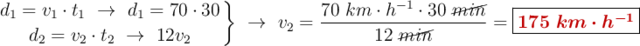 \left d_1 = v_1\cdot t_1\ \to\ d_1 = 70\cdot 30 \atop d_2 = v_2\cdot t_2\ \to\ 12v_2 \right \}\ \to\ v_2 = \frac{70\ km\cdot h^{-1}\cdot 30\ \cancel{min}}{12\ \cancel{min}} = \fbox{\color[RGB]{192,0,0}{\bm{175\ km\cdot h^{-1}}}}