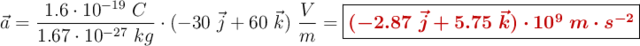 \vec{a} = \frac{1.6\cdot 10^{-19}\ C}{1.67\cdot 10^{-27}\ kg}\cdot (-30\ \vec{j} + 60\ \vec{k})\ \frac{V}{m} = \fbox{\color[RGB]{192,0,0}{\bm{(-2.87\ \vec{j} + 5.75\ \vec{k})\cdot 10^9\ m\cdot s^{-2}}}}