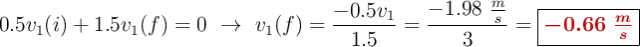 0.5v_1(i) + 1.5v_1(f) = 0\ \to\ v_1(f) = \frac{-0.5v_1}{1.5} = \frac{-1.98\ \frac{m}{s}}{3} = \fbox{\color[RGB]{192,0,0}{\bm{-0.66\ \frac{m}{s}}}}