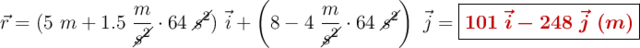 \vec{r} = (5\ m + 1.5\ \frac{m}{\cancel{s^2}}\cdot 64\ \cancel{s^2})\ \vec{i} + \left(8 - 4\ \frac{m}{\cancel{s^2}}\cdot 64\ \cancel{s^2}\right)\ \vec{j} = \fbox{\color[RGB]{192,0,0}{\bm{101\ \vec{i} - 248\ \vec{j}\ (m)}}}