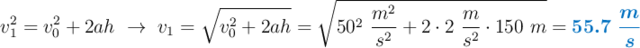 v_1^2 = v_0^2 + 2ah\ \to\ v_1 = \sqrt{v_0^2 + 2ah} = \sqrt{50^2\ \frac{m^2}{s^2} + 2\cdot 2\ \frac{m}{s^2}\cdot 150\ m} = \color[RGB]{0,112,192}{\bm{55.7\ \frac{m}{s}}}