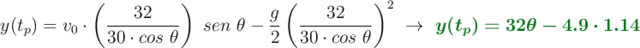 y(t_p) = v_0 \cdot \left(\frac{32}{30\cdot cos\ \theta}\right)\ sen\ \theta - \frac{g}{2} \left(\frac{32}{30\cdot cos\ \theta} \right)^2\ \to\ \color[RGB]{2,112,20}{\bm{y(t_p) = 32\theta - 4.9\cdot 1.14}}