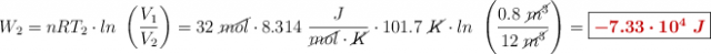 W_2 = nRT_2\cdot ln\ \left(\frac{V_1}{V_2}\right) = 32\ \cancel{mol}\cdot 8.314\ \frac{J}{\cancel{mol}\cdot \cancel{K}}\cdot 101.7\ \cancel{K}\cdot ln\ \left(\frac{0.8\ \cancel{m^3}}{12\ \cancel{m^3}}\right) = \fbox{\color[RGB]{192,0,0}{\bm{-7.33\cdot 10^4\ J}}}