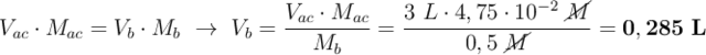 V_{ac}\cdot M_{ac} = V_b\cdot M_b\ \to\ V_b = \frac{V_{ac}\cdot M_{ac}}{M_{b}} = \frac{3\ L\cdot 4,75\cdot 10^{-2}\ \cancel{M}}{0,5\ \cancel{M}} = \bf 0,285\ L