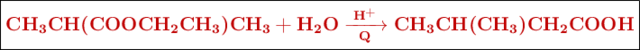 \fbox{\color[RGB]{192,0,0}{\textbf{\ce{CH3CH(COOCH2CH3)CH3 + H2O ->[H^+][Q] CH3CH(CH3)CH2COOH}}}}