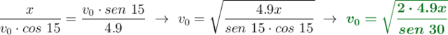 \frac{x}{v_0\cdot cos\ 15} = \frac{v_0\cdot sen\ 15}{4.9}\ \to\ v_0 = \sqrt{\frac{4.9x}{sen\ 15\cdot cos\ 15}}\ \to\ \color[RGB]{2,112,20}{\bm{v_0 = \sqrt{\frac{2\cdot 4.9x}{sen\ 30}}}}