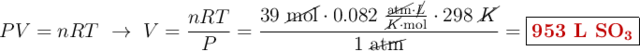 PV = nRT\ \to\ V = \frac{nRT}{P} = \frac{39\ \cancel{\text{mol}}\cdot 0.082\ \frac{\cancel{\text{atm}}\cdot \cancel{L}}{\cancel{K}\cdot \text{mol}}\cdot 298\ \cancel{K}}{1\ \cancel{\text{atm}}} = \fbox{\color[RGB]{192,0,0}{\textbf{953 L \ce{SO3}}}}