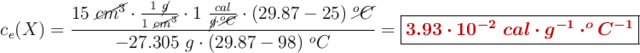 c_e(X) = \frac{15\ \cancel{cm^3}\cdot \frac{1\ \cancel{g}}{1\ \cancel{cm^3}}\cdot 1\ \frac{cal}{\cancel{g}\cdot \cancel{^oC}}\cdot (29.87 - 25)\ \cancel{^oC}}{-27.305\ g\cdot (29.87 - 98)\ ^oC} = \fbox{\color[RGB]{192,0,0}{\bm{3.93\cdot 10^{-2}\ cal\cdot g^{-1}\cdot ^oC^{-1}}}}