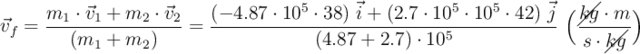 \vec v_f = \frac{m_1\cdot \vec v_1 + m_2\cdot \vec v_2}{(m_1 + m_2)} = \frac{(- 4.87\cdot 10^5\cdot 38)\ \vec i + (2.7\cdot 10^5\cdot 10^5\cdot 42)\ \vec j}{(4.87 + 2.7)\cdot 10^5}\ \Big(\frac{\cancel{kg}\cdot m}{s\cdot \cancel{kg}}\Big)