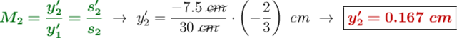 {\color[RGB]{2,112,20}{\bm{M_2 = \frac{y^{\prime}_2}{y^{\prime}_1} = \frac{s^{\prime}_2}{s_2}}}}\ \to\ y^{\prime}_2 = \frac{-7.5\ \cancel{cm}}{30\ \cancel{cm}}\cdot \left(-\frac{2}{3}\right)\ cm\ \to\ \fbox{\color[RGB]{192,0,0}{\bm{y^{\prime}_2 = 0.167\ cm}}}