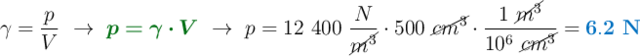 \gamma = \frac{p}{V}\ \to\ {\color[RGB]{2,112,20}{\bm{p = \gamma\cdot V}}}\ \to\ p = 12\ 400\ \frac{N}{\cancel{m^3}}\cdot 500\ \cancel{cm^3}\cdot \frac{1\ \cancel{m^3}}{10^6\ \cancel{cm^3}} = \color[RGB]{0,112,192}{\bf 6.2\ N}