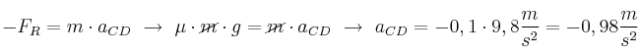 - F_R = m\cdot a_{CD}\ \to\ \mu\cdot \cancel{m}\cdot g = \cancel{m}\cdot a_{CD}\ \to\ a_{CD} = - 0,1\cdot 9,8\frac{m}{s^2} = - 0,98\frac{m}{s^2}
