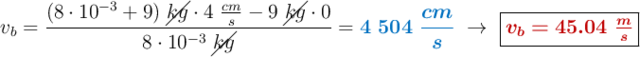 v_b  = \frac{(8\cdot 10^{-3} + 9)\ \cancel{kg}\cdot 4\ \frac{cm}{s} - 9\ \cancel{kg}\cdot 0}{8\cdot 10^{-3}\ \cancel{kg}} = {\color[RGB]{0,112,192}{\bm{4\ 504\ \frac{cm}{s}}}}\ \to\ \fbox{\color[RGB]{192,0,0}{\bm{v_b = 45.04\ \frac{m}{s}}}}