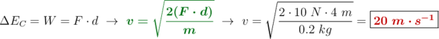 \Delta E_C = W = F\cdot d\ \to\ {\color[RGB]{2,112,20}{\bm{v = \sqrt{\frac{2(F\cdot d)}{m}}}}}\ \to\ v = \sqrt{\frac{2\cdot 10\ N\cdot 4\ m}{0.2\ kg}} = \fbox{\color[RGB]{192,0,0}{\bm{20\ m\cdot s^{-1}}}}